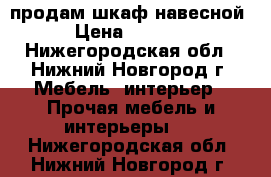 продам шкаф навесной › Цена ­ 2 500 - Нижегородская обл., Нижний Новгород г. Мебель, интерьер » Прочая мебель и интерьеры   . Нижегородская обл.,Нижний Новгород г.
